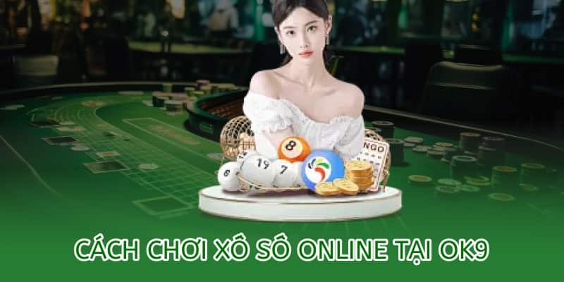 Cách chơi xổ số OK9 online – Hướng dẫn chi tiết 2025 4 cách chơi xổ số online tại ok9